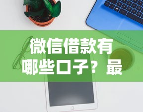 微信借款有哪些口子?最新正规平台推荐及避坑指南 微信借款有哪些口子?最新正规平台推荐及避坑指南