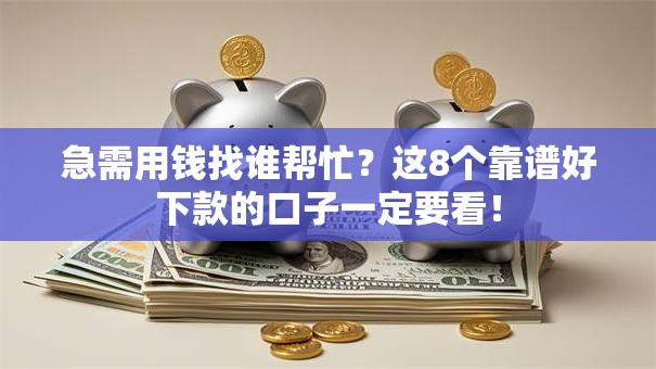 急需用钱找谁帮忙？这8个靠谱好下款的口子一定要看！