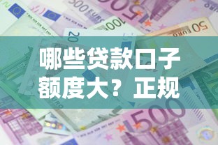 哪些贷款口子额度大?正规平台高额借款靠谱推荐 哪些贷款口子额度大?正规平台高额借款靠谱推荐