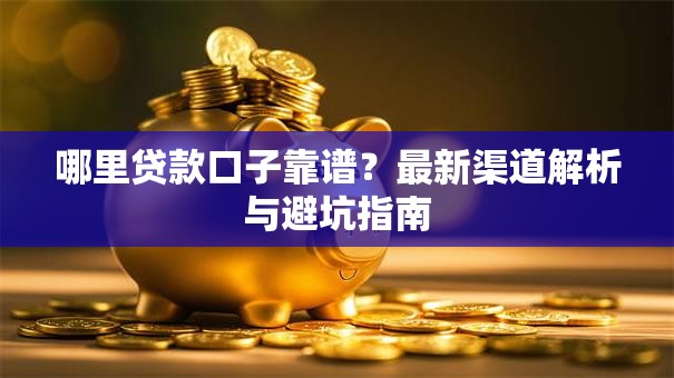 哪里贷款口子靠谱?最新渠道解析与避坑指南 哪里贷款口子靠谱?最新渠道解析与避坑指南