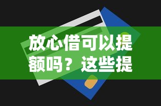 放心借可以提额吗?这些提额技巧帮你轻松提升额度 放心借可以提额吗?这些提额技巧帮你轻松提升额度