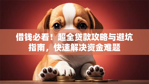 借钱必看!超全贷款攻略与避坑指南,快速解决资金难题 借钱必看!超全贷款攻略与避坑指南,快速解决资金难题