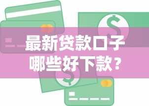 最新贷款口子哪些好下款？急用钱必看秒批渠道盘点