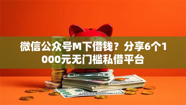 微信公众号M下借钱?分享6个1000元无门槛私借平台 微信公众号M下借钱?分享6个1000元无门槛私借平台