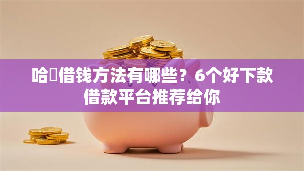 哈啰借钱方法有哪些？6个好下款借款平台推荐给你