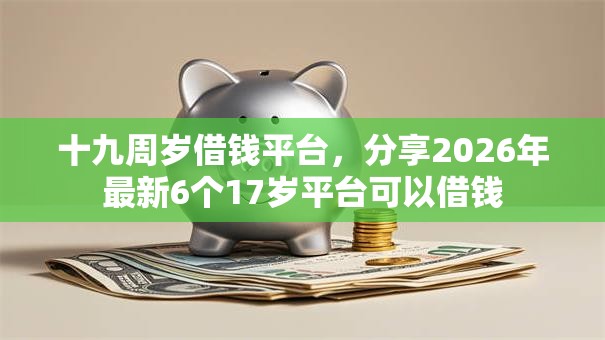 十九周岁借钱平台，分享2026年最新6个17岁平台可以借钱