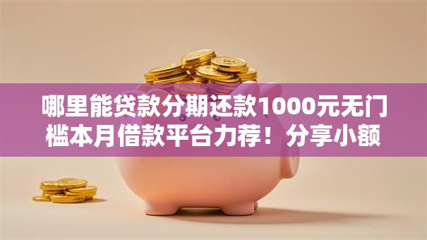 哪里能贷款分期还款1000元无门槛本月借款平台力荐！分享小额网贷口子1000元无门槛借款