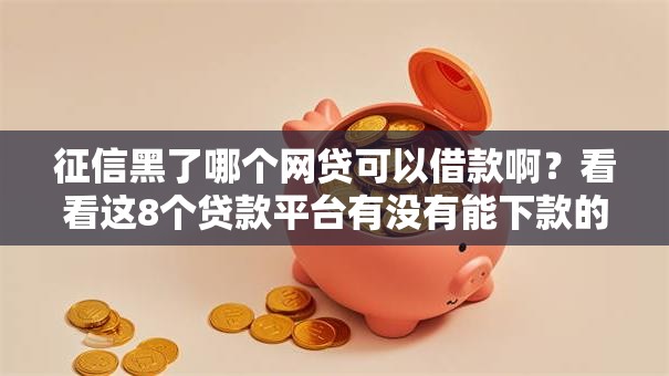 征信黑了哪个网贷可以借款啊？看看这8个贷款平台有没有能下款的