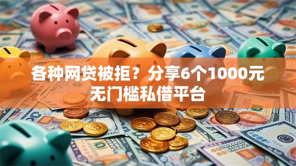 各种网贷被拒？分享6个1000元无门槛私借平台