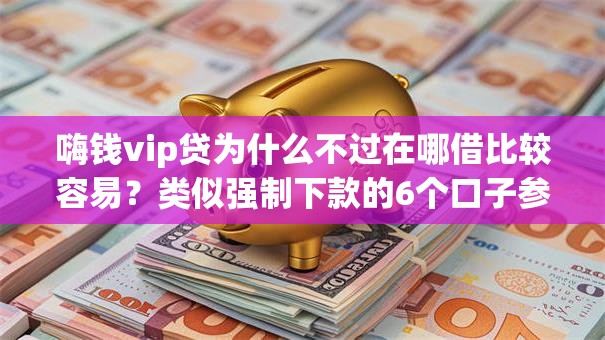 嗨钱vip贷为什么不过在哪借比较容易?类似强制下款的6个口子参考 嗨钱vip贷为什么不过在哪借比较容易?类似强制下款的6个口子参考