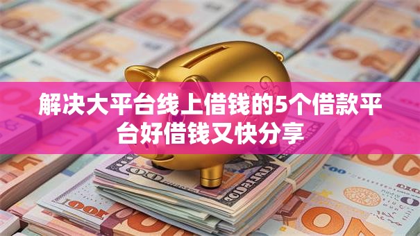 解决大平台线上借钱的5个借款平台好借钱又快分享 解决大平台线上借钱的5个借款平台好借钱又快分享