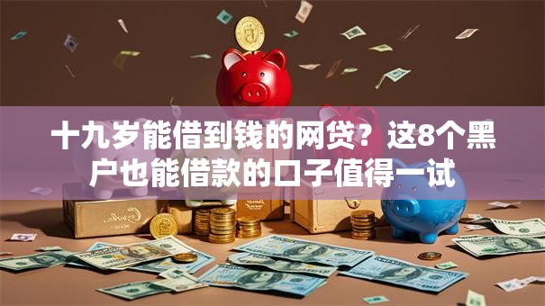 十九岁能借到钱的网贷？这8个黑户也能借款的口子值得一试