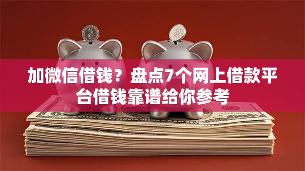加微信借钱？盘点7个网上借款平台借钱靠谱给你参考