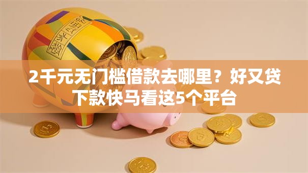 2千元无门槛借款去哪里？好又贷下款快马看这5个平台