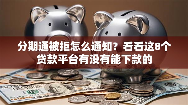 分期通被拒怎么通知?看看这8个贷款平台有没有能下款的 分期通被拒怎么通知?看看这8个贷款平台有没有能下款的