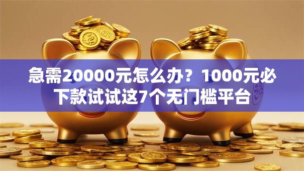 急需20000元怎么办？1000元必下款试试这7个无门槛平台