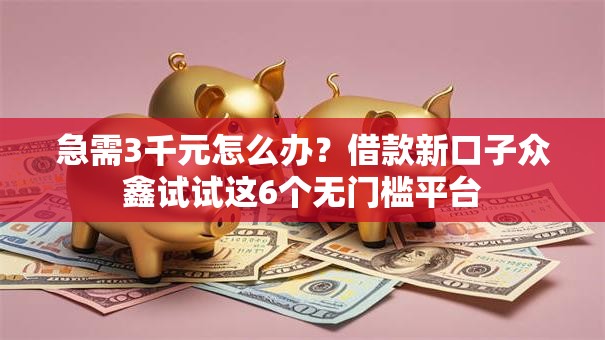 急需3千元怎么办?借款新口子众鑫试试这6个无门槛平台 急需3千元怎么办?借款新口子众鑫试试这6个无门槛平台