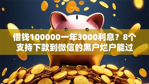 借钱100000一年3000利息?8个支持下款到微信的黑户烂户能过的购物平台 借钱100000一年3000利息?8个支持下款到微信的黑户烂户能过的购物平台