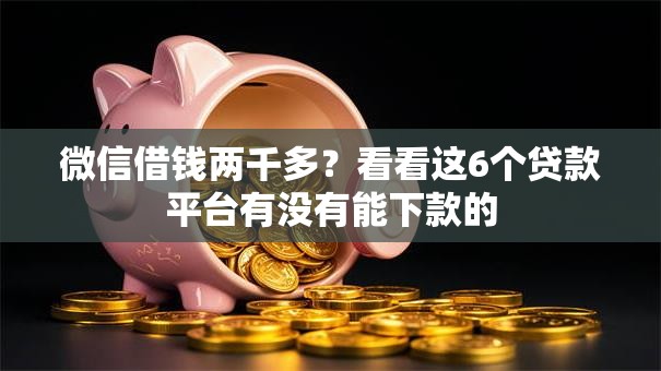 微信借钱两千多?看看这6个贷款平台有没有能下款的 微信借钱两千多?看看这6个贷款平台有没有能下款的