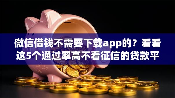 微信借钱不需要下载app的？看看这5个通过率高不看征信的贷款平台怎么样