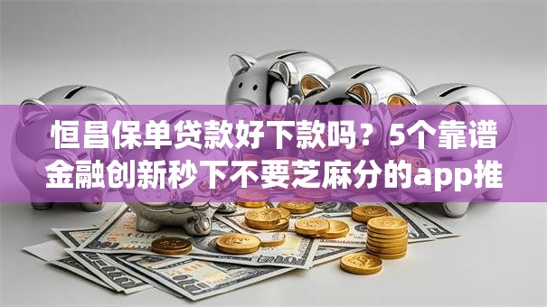 恒昌保单贷款好下款吗？5个靠谱金融创新秒下不要芝麻分的app推荐