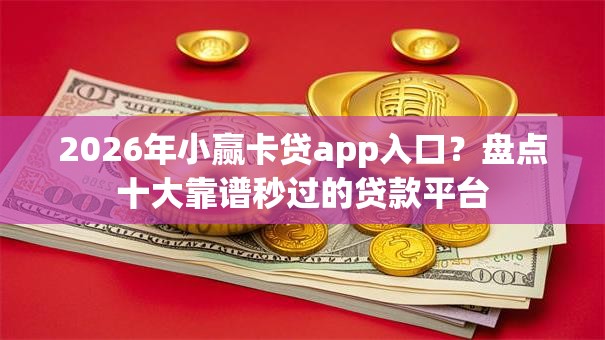 2026年小赢卡贷app入口？盘点十大靠谱秒过的贷款平台
