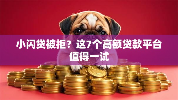 小闪贷被拒?这7个高额贷款平台值得一试 小闪贷被拒?这7个高额贷款平台值得一试