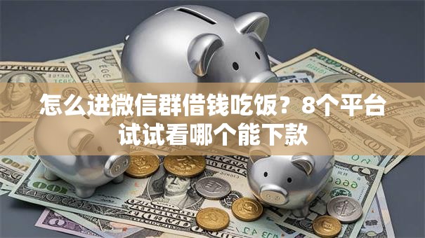 怎么进微信群借钱吃饭？8个平台试试看哪个能下款
