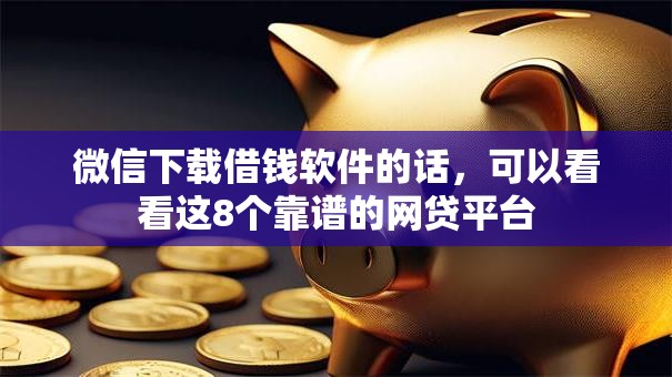微信下载借钱软件的话,可以看看这8个靠谱的网贷平台 微信下载借钱软件的话,可以看看这8个靠谱的网贷平台