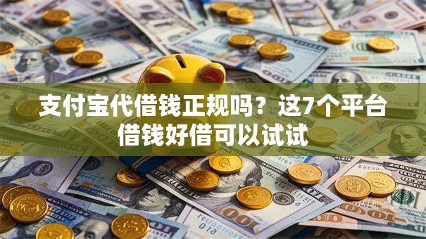支付宝代借钱正规吗?这7个平台借钱好借可以试试 支付宝代借钱正规吗?这7个平台借钱好借可以试试
