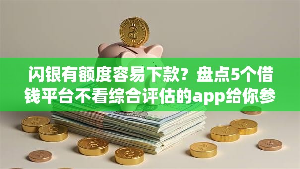 闪银有额度容易下款?盘点5个借钱平台不看综合评估的app给你参考 闪银有额度容易下款?盘点5个借钱平台不看综合评估的app给你参考