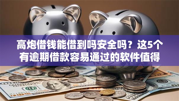 高炮借钱能借到吗安全吗？这5个有逾期借款容易通过的软件值得一试