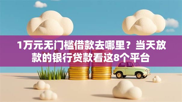 1万元无门槛借款去哪里？当天放款的银行贷款看这8个平台