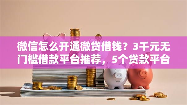 微信怎么开通微贷借钱?3千元无门槛借款平台推荐,5个贷款平台网盘点 微信怎么开通微贷借钱?3千元无门槛借款平台推荐,5个贷款平台网盘点