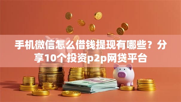 手机微信怎么借钱提现有哪些？分享10个投资p2p网贷平台