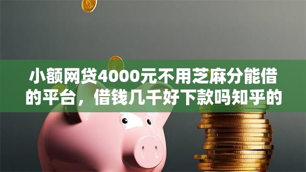 小额网贷4000元不用芝麻分能借的平台，借钱几千好下款吗知乎的6个平台介绍