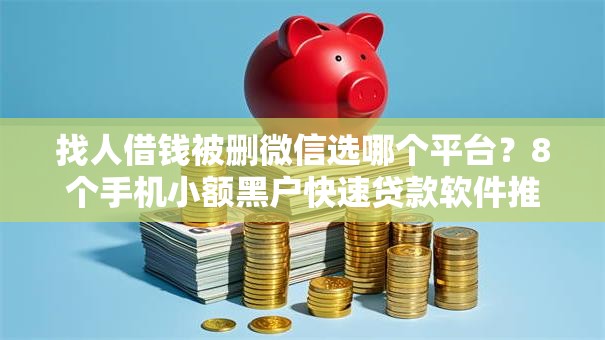 找人借钱被删微信选哪个平台？8个手机小额黑户快速贷款软件推荐