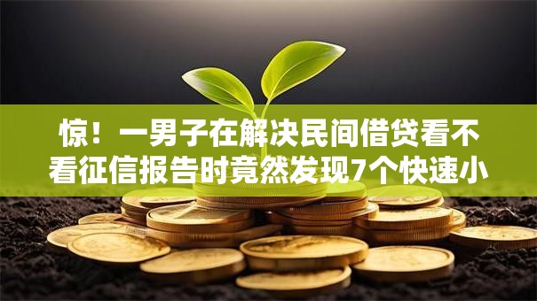 惊！一男子在解决民间借贷看不看征信报告时竟然发现7个快速小额贷款平台，事后分享了出来