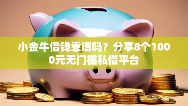 小金牛借钱靠谱吗？分享8个1000元无门槛私借平台