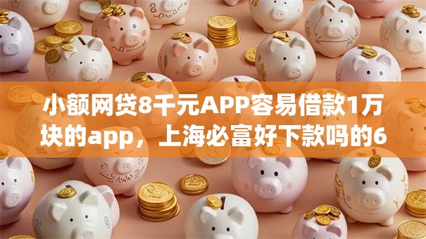 小额网贷8千元APP容易借款1万块的app，上海必富好下款吗的6个平台介绍
