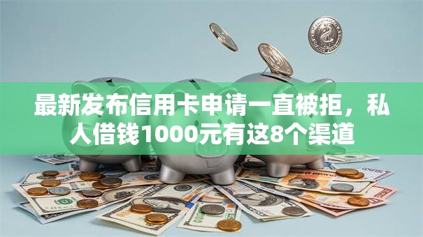 最新发布信用卡申请一直被拒，私人借钱1000元有这8个渠道