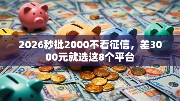 2026秒批2000不看征信，差3000元就选这8个平台