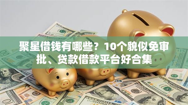 聚星借钱有哪些？10个貌似免审批、贷款借款平台好合集