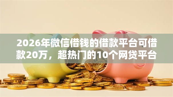2026年微信借钱的借款平台可借款20万，超热门的10个网贷平台借钱不上征信记录的推荐