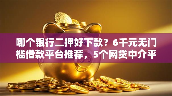 哪个银行二押好下款?6千元无门槛借款平台推荐,5个网贷中介平台盘点 哪个银行二押好下款?6千元无门槛借款平台推荐,5个网贷中介平台盘点