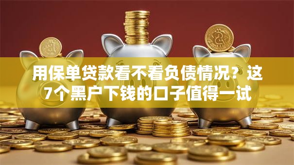 用保单贷款看不看负债情况？这7个黑户下钱的口子值得一试
