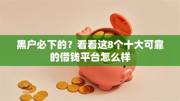 黑户必下的？看看这8个十大可靠的借钱平台怎么样