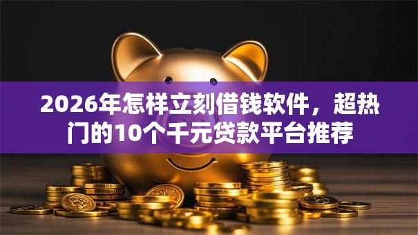 2026年怎样立刻借钱软件，超热门的10个千元贷款平台推荐