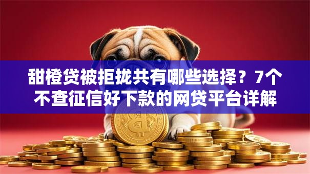 甜橙贷被拒拢共有哪些选择？7个不查征信好下款的网贷平台详解