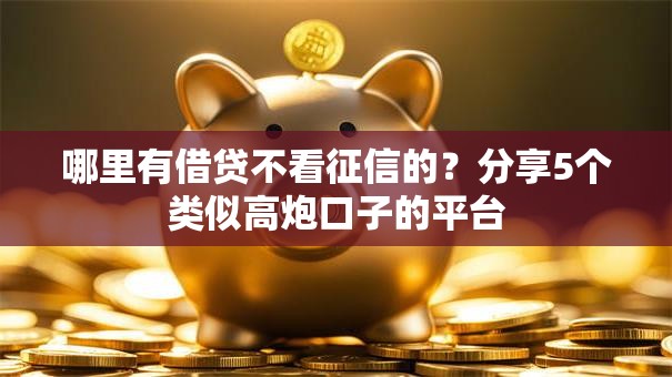 哪里有借贷不看征信的？分享5个类似高炮口子的平台